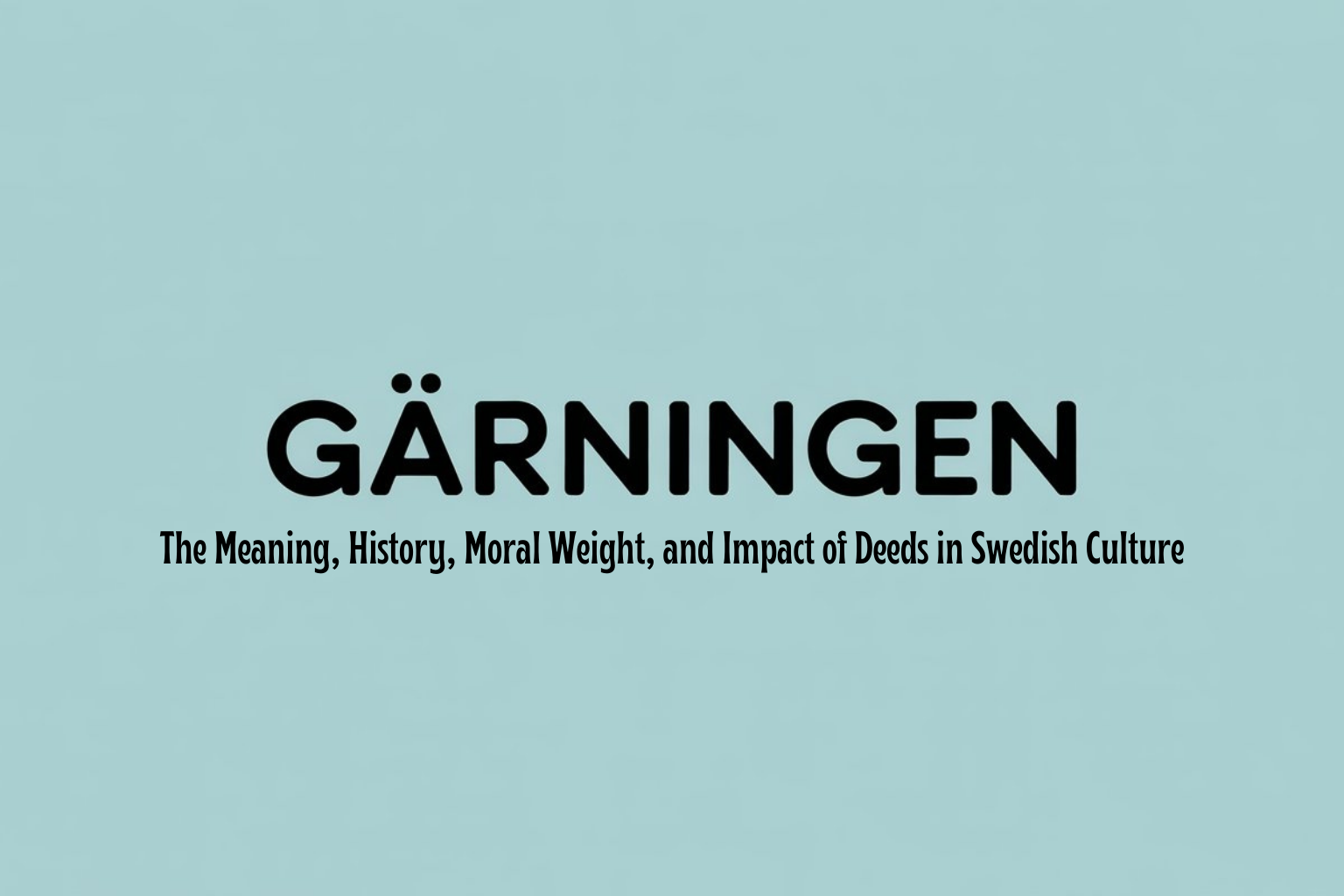 Gärningen: The Meaning, History, Moral Weight, and Impact of Deeds in Swedish Culture