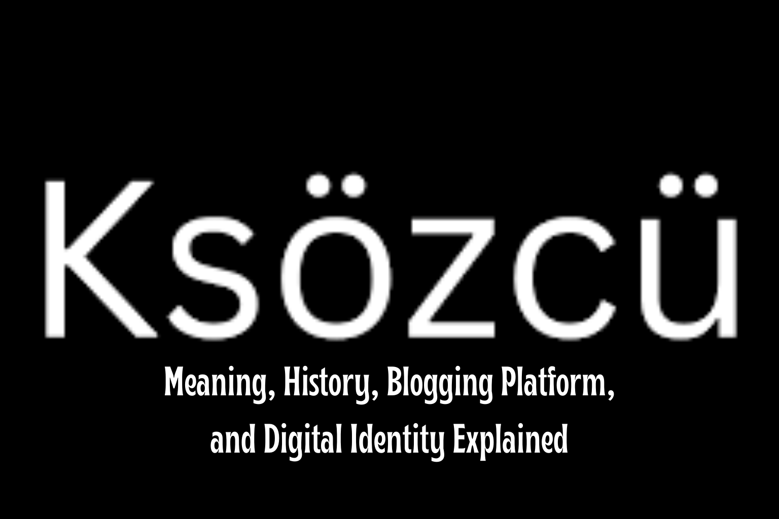 Ksözcü: Meaning, History, Blogging Platform, and Digital Identity Explained